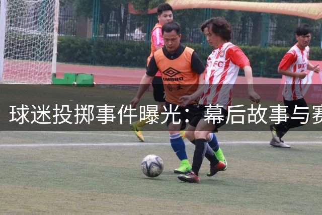 球迷投掷事件曝光：幕后故事与赛场警示